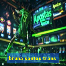 bruna santos trans