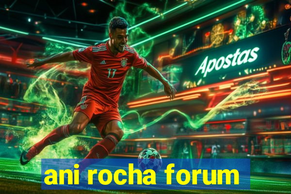 ani rocha forum