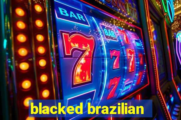 blacked brazilian