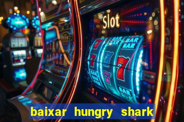 baixar hungry shark evolution dinheiro infinito