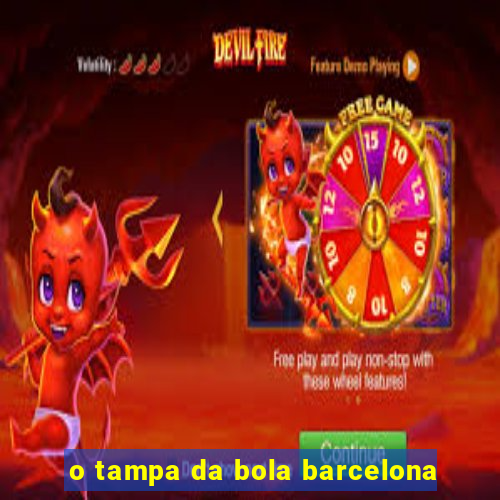 o tampa da bola barcelona