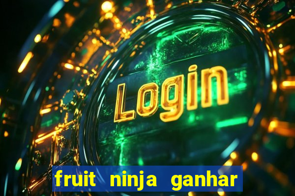 fruit ninja ganhar dinheiro sem depositar