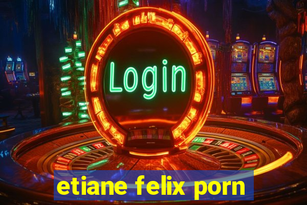 etiane felix porn