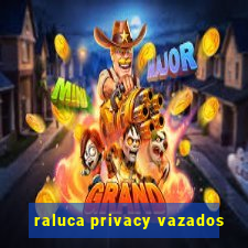 raluca privacy vazados