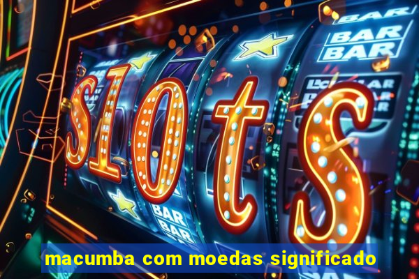 macumba com moedas significado