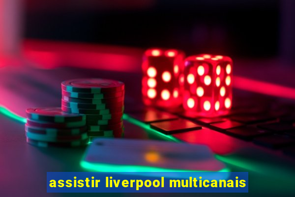 assistir liverpool multicanais