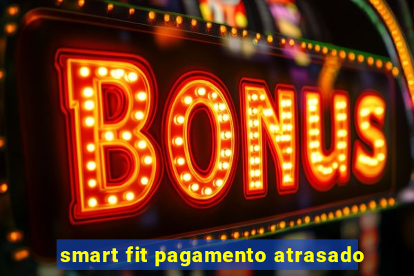 smart fit pagamento atrasado