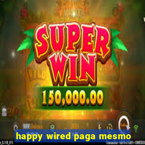 happy wired paga mesmo