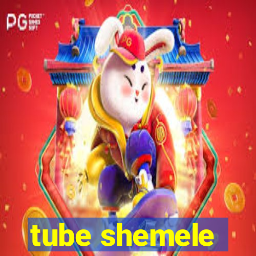 tube shemele