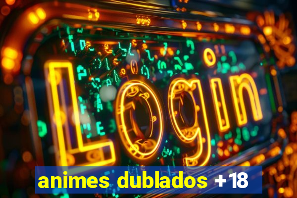 animes dublados +18