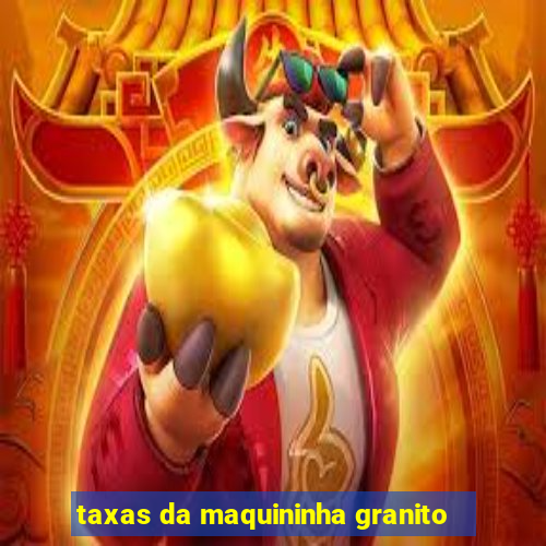 taxas da maquininha granito