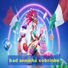 bad anninha sobrinho