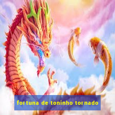 fortuna de toninho tornado