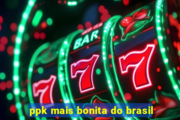 ppk mais bonita do brasil