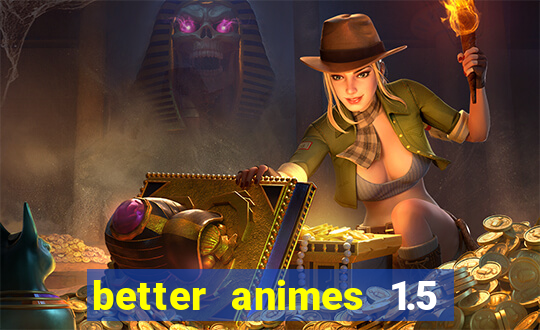 better animes 1.5 apk download