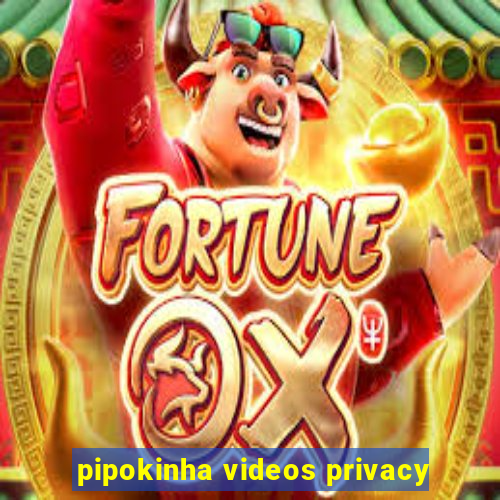 pipokinha videos privacy