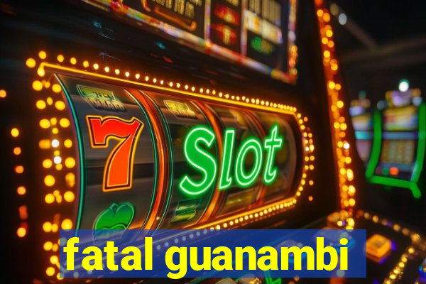 fatal guanambi