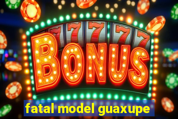 fatal model guaxupe