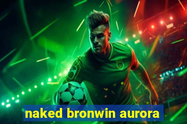 naked bronwin aurora