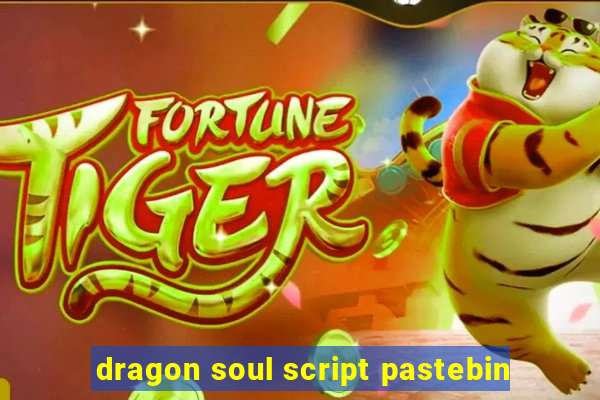 dragon soul script pastebin