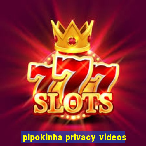 pipokinha privacy videos