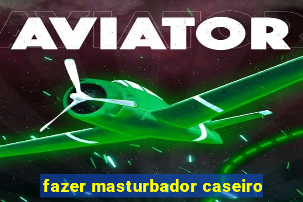 fazer masturbador caseiro