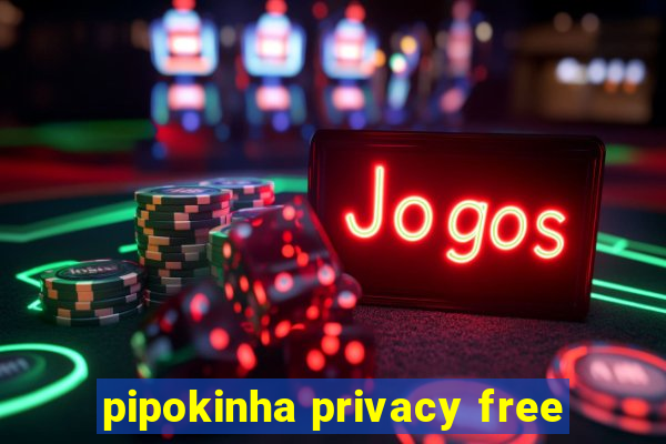 pipokinha privacy free