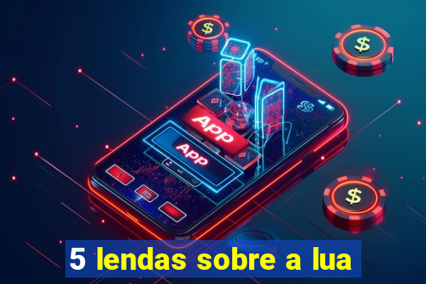 5 lendas sobre a lua