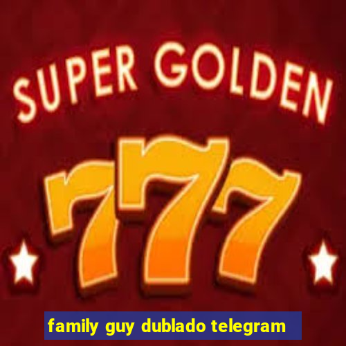 family guy dublado telegram