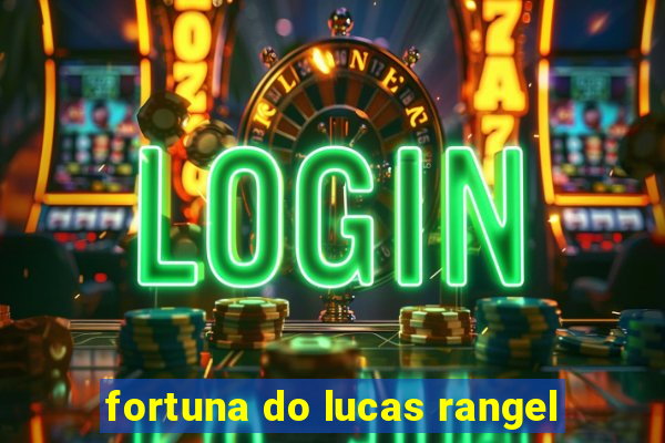 fortuna do lucas rangel