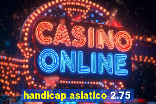 handicap asiatico 2.75